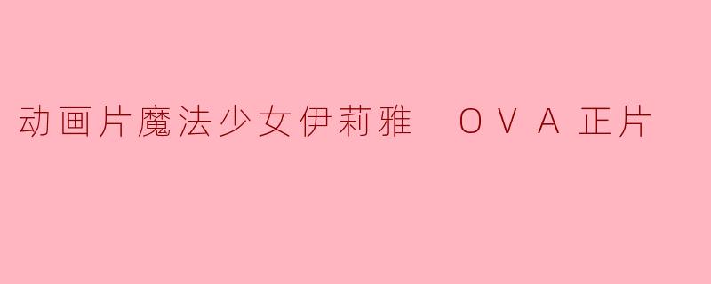 动画片魔法少女伊莉雅 OVA正片